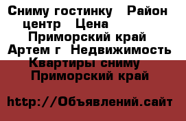 Сниму гостинку › Район ­ центр › Цена ­ 12 000 - Приморский край, Артем г. Недвижимость » Квартиры сниму   . Приморский край